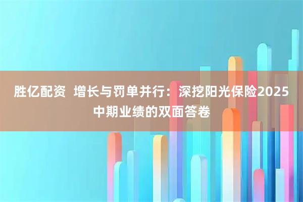 胜亿配资  增长与罚单并行：深挖阳光保险2025中期业绩的双面答卷