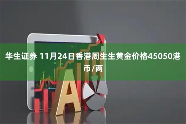 华生证券 11月24日香港周生生黄金价格45050港币/两