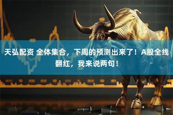 天弘配资 全体集合，下周的预测出来了！A股全线翻红，我来说两句！