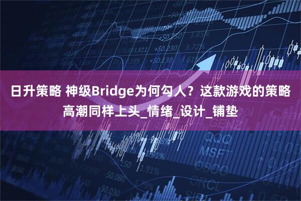 日升策略 神级Bridge为何勾人？这款游戏的策略高潮同样上头_情绪_设计_铺垫