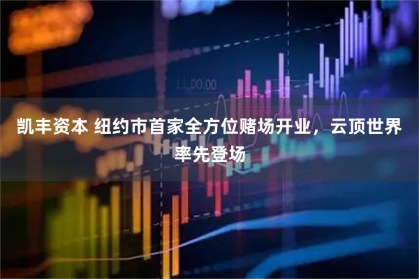 凯丰资本 纽约市首家全方位赌场开业，云顶世界率先登场